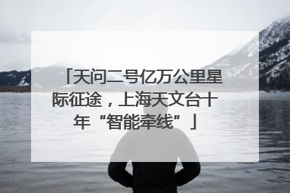 天问二号亿万公里星际征途，上海天文台十年“智能牵线”