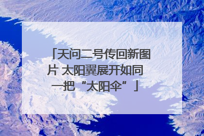 天问二号传回新图片 太阳翼展开如同一把“太阳伞”