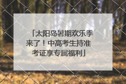 太阳岛暑期欢乐季来了！中高考生持准考证享专属福利