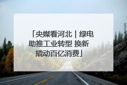 央媒看河北｜绿电助推工业转型 换新撬动百亿消费
