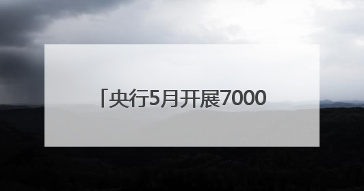 央行5月开展7000亿元买断式逆回购操作