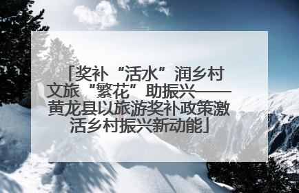 奖补“活水”润乡村 文旅“繁花”助振兴——黄龙县以旅游奖补政策激活乡村振兴新动能