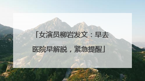 女演员柳岩发文：早去医院早解脱，紧急提醒