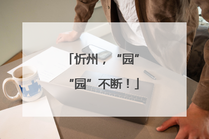 忻州，“园”“园”不断！