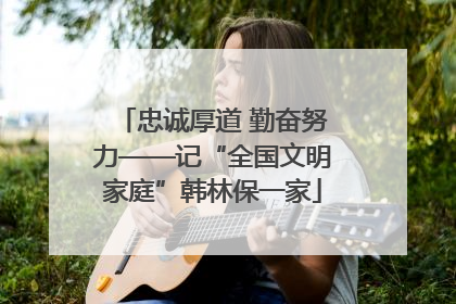 忠诚厚道 勤奋努力——记“全国文明家庭”韩林保一家