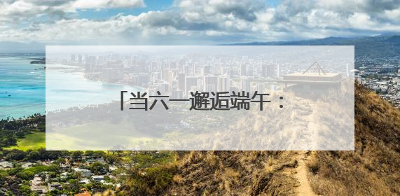 当六一邂逅端午：珞珈山萌娃飞针走线、唱念做打传非遗
