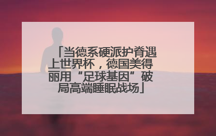 当德系硬派护脊遇上世界杯，德国美得丽用“足球基因”破局高端睡眠战场