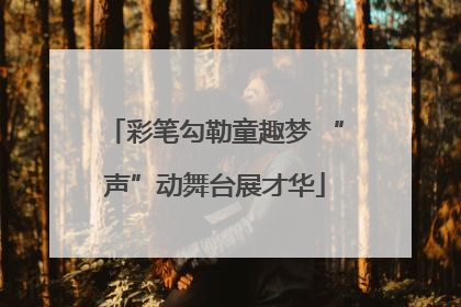 彩笔勾勒童趣梦 “声”动舞台展才华
