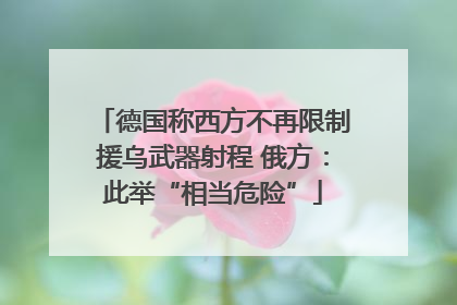 德国称西方不再限制援乌武器射程 俄方：此举“相当危险”