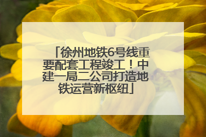 徐州地铁6号线重要配套工程竣工！中建一局二公司打造地铁运营新枢纽