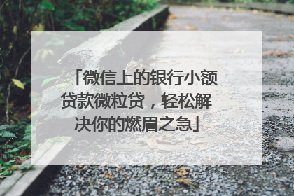 微信上的银行小额贷款微粒贷，轻松解决你的燃眉之急