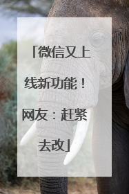 微信又上线新功能！网友：赶紧去改
