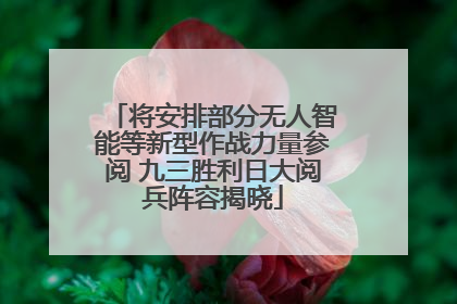 将安排部分无人智能等新型作战力量参阅 九三胜利日大阅兵阵容揭晓