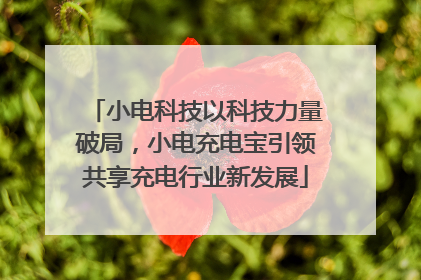 小电科技以科技力量破局，小电充电宝引领共享充电行业新发展