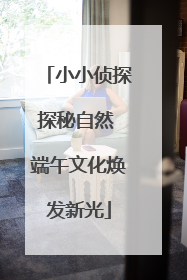 小小侦探探秘自然 端午文化焕发新光