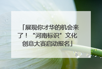 展现你才华的机会来了！“河南标识”文化创意大赛启动报名