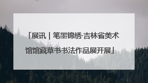 展讯｜笔墨锦绣·吉林省美术馆馆藏草书书法作品展开展