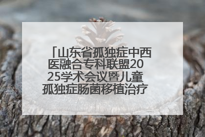 山东省孤独症中西医融合专科联盟2025学术会议暨儿童孤独症肠菌移植治疗技术培训举办