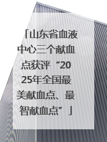 山东省血液中心三个献血点获评“2025年全国最美献血点、最智献血点”