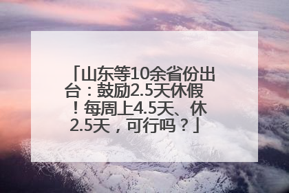 山东等10余省份出台：鼓励2.5天休假！每周上4.5天、休2.5天，可行吗？