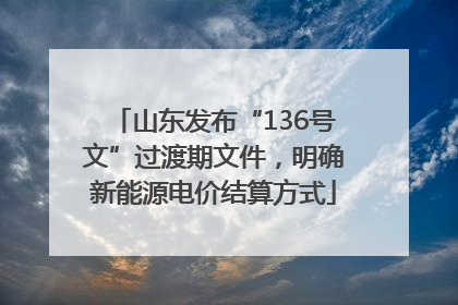 山东发布“136号文”过渡期文件，明确新能源电价结算方式
