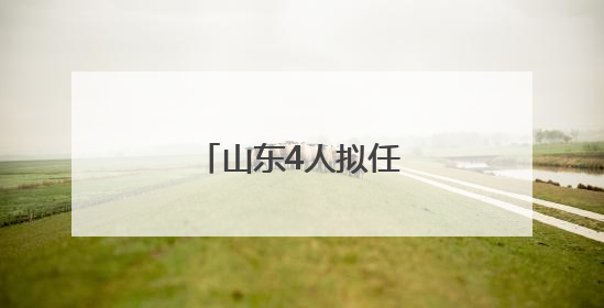 山东4人拟任省属高校正职