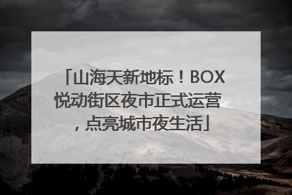 山海天新地标！BOX 悦动街区夜市正式运营，点亮城市夜生活