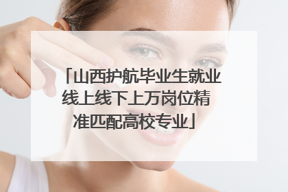 山西护航毕业生就业 线上线下上万岗位精准匹配高校专业