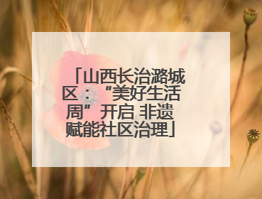 山西长治潞城区：“美好生活周”开启 非遗赋能社区治理