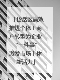 岱岳区高效推进个体工商户转型为企业“一件事” 激发市场主体新活力