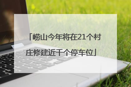 崂山今年将在21个村庄修建近千个停车位