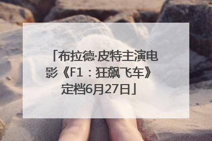 布拉德·皮特主演电影《F1：狂飙飞车》定档6月27日
