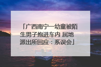 广西南宁一幼童被陌生男子抱进车内 属地派出所回应：系误会