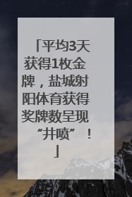 平均3天获得1枚金牌，盐城射阳体育获得奖牌数呈现“井喷”！