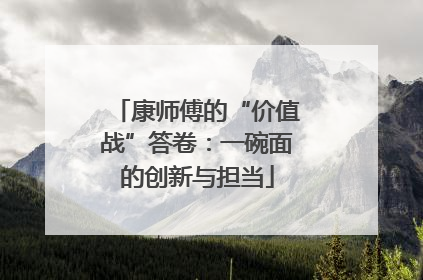 康师傅的“价值战”答卷：一碗面的创新与担当