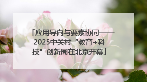 应用导向与要素协同——2025中关村“教育+科技”创新周在北京开幕