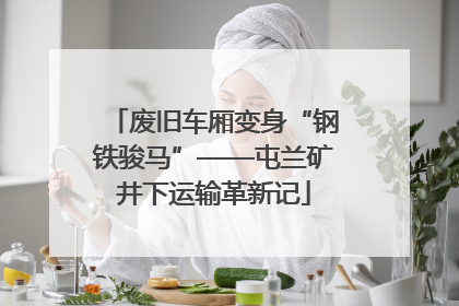 废旧车厢变身“钢铁骏马”——屯兰矿井下运输革新记