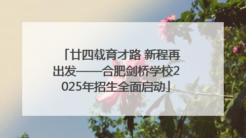 廿四载育才路 新程再出发——合肥剑桥学校2025年招生全面启动