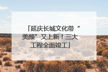 延庆长城文化带“美颜”又上新！三大工程全面竣工