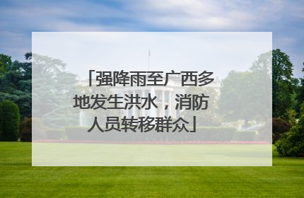 强降雨至广西多地发生洪水，消防人员转移群众
