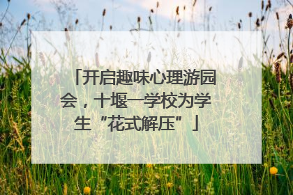 开启趣味心理游园会，十堰一学校为学生“花式解压”