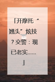 开摩托“翘头”炫技？交警：现已老实……