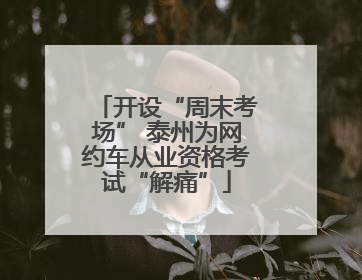 开设“周末考场” 泰州为网约车从业资格考试“解痛”