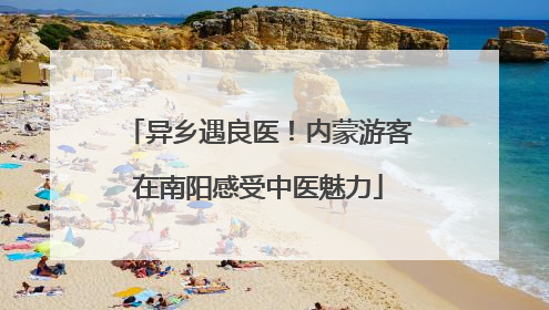 异乡遇良医！内蒙游客在南阳感受中医魅力