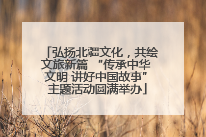 弘扬北疆文化，共绘文旅新篇 “传承中华文明 讲好中国故事” 主题活动圆满举办