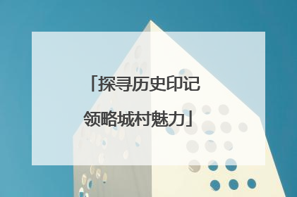 探寻历史印记 领略城村魅力