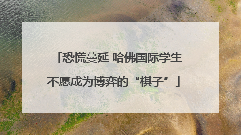 恐慌蔓延 哈佛国际学生不愿成为博弈的“棋子”