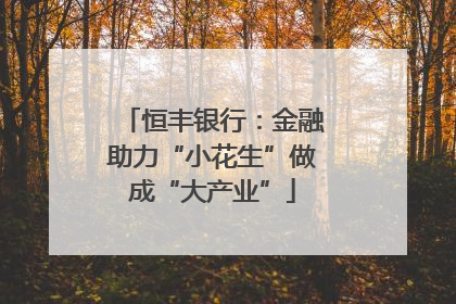 恒丰银行：金融助力“小花生”做成“大产业”