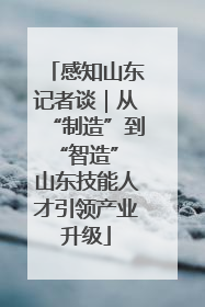 感知山东记者谈｜从“制造”到“智造” 山东技能人才引领产业升级