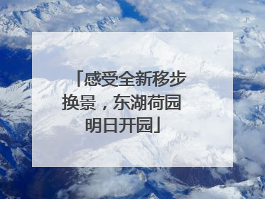 感受全新移步换景，东湖荷园明日开园